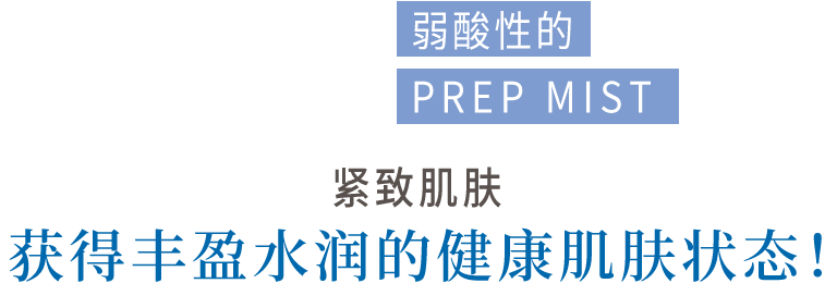 弱酸性的微雾（PREP MIST）将肌肤收紧使肌肤滋润而纯净※1！   ※1　健康的な肌状態のこと