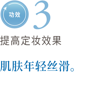 功效3　超群的化妆形态　年轻富有朝气形成柔滑的肌肤。