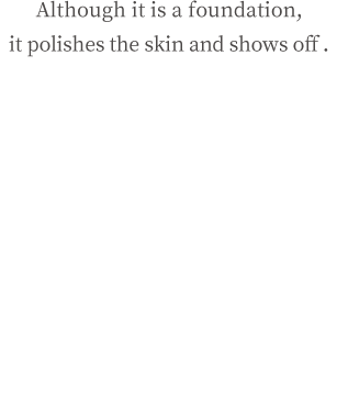 Although it is a foundation, it polishes the skin and shows off