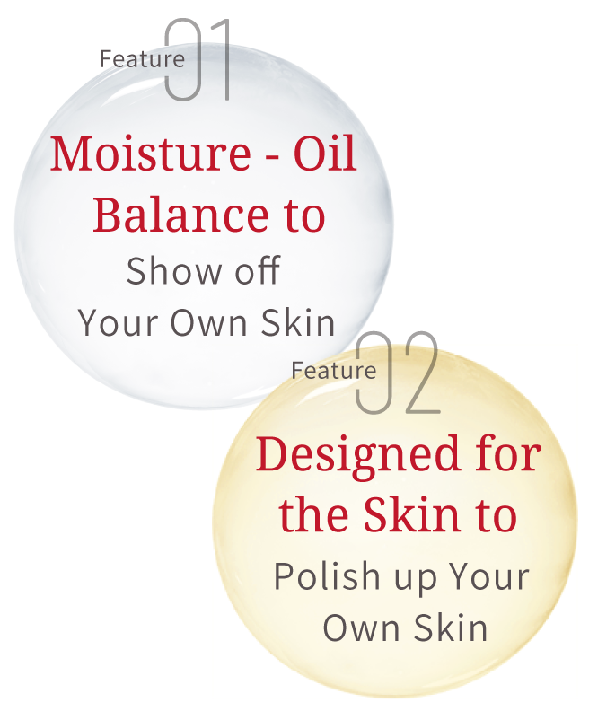 Feature 01 Moisture - Oil Balance to Show off Your Own Skin. Feature 02 Designed for the Skin to Polish up Your Own Skin.