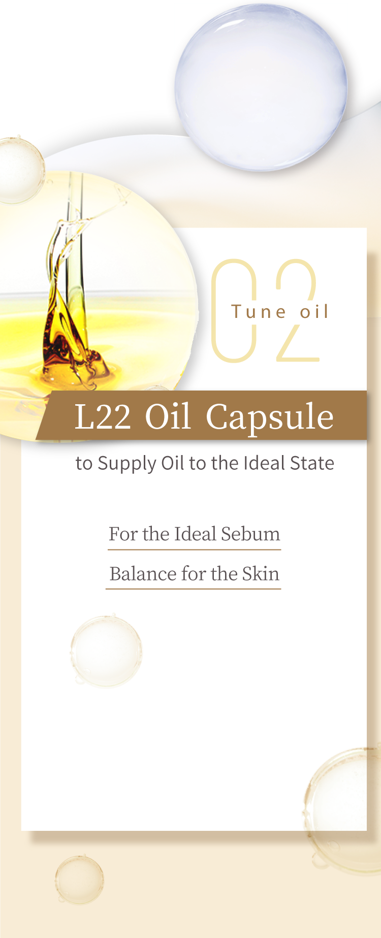 02:理想とする「油」を補うL22オイルカプセル肌にとって理想的な皮脂バランスを目指す