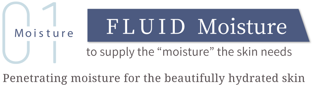 Moisture01:FLUID Moisture Penetrating moisture for the beautifully hydrated skin