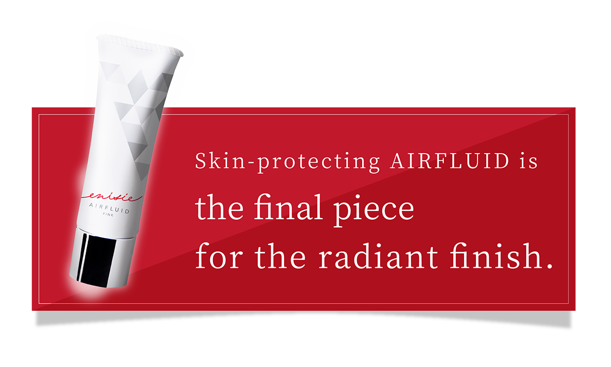 Skin-protecting AIRFLUID is the final piece for the radiant finish.
