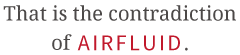 That is the contradiction of AIRFLUID.