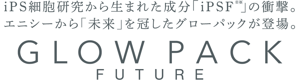 iPS細胞研究から生まれた成分「iPSF®※」の衝撃。エニシーから「未来」を冠したグローパックが登場。GLOW PACK FUTURE
