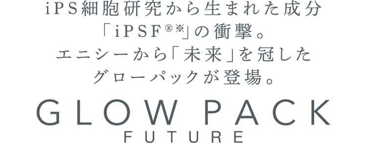iPS細胞研究から生まれた成分「iPSF®※」の衝撃。エニシーから「未来」を冠したグローパックが登場。GLOW PACK FUTURE