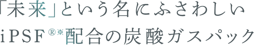 「未来」という名にふさわしいiPSFⓇ※配合の炭酸ガスパック