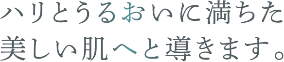 ハリとうるおいに満ちた美しい肌へと導きます。