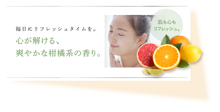 毎日にリフレッシュタイムを。心が解ける、爽やかな柑橘系の香り。