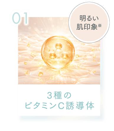 01 明るい肌印象※ 3種のビタミンC誘導体
